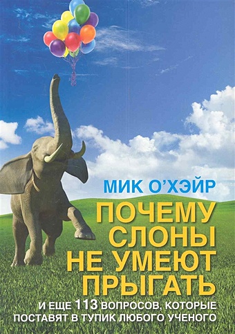 О`Хейр М. Почему слоны не умеют прыгать? / (мягк). О`Хейр М. (Речь) о хэйр м почему слоны не умеют прыгать и еще 113 вопросов которые поставят в тупик любого ученого