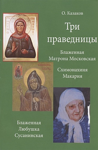 Три праведницы. Блаженная Матрона Московская. Схимонахиня Макария. Блаженная Любушка Сусанинская под омофором пресвятой владычицы