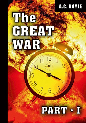 Дойл Артур Конан The Great War. Part I = Первая мировая война. Ч. 1: на англ.яз williams kate great diaries