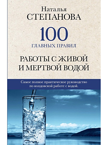 Степанова Н. 100 главных правил работы с живой и мертвой водой