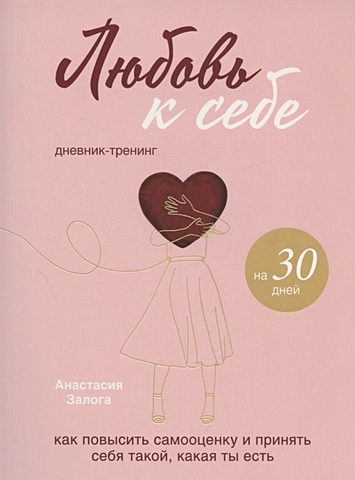 Залога Анастасия Алексеевна Любовь к себе. Дневник-тренинг на 30 дней. Как повысить самооценку и принять себя такой, какая ты есть