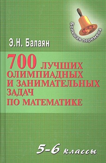 Балаян Э. 700 лучших олимпиадных и занимательных задач по математике. 5-6 классы