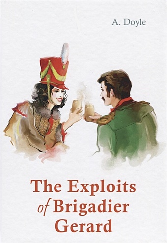 Doyle A. The Exploits of Brigadier Gerard = Подвиги бригадира Жерара: рассказы на англ.яз