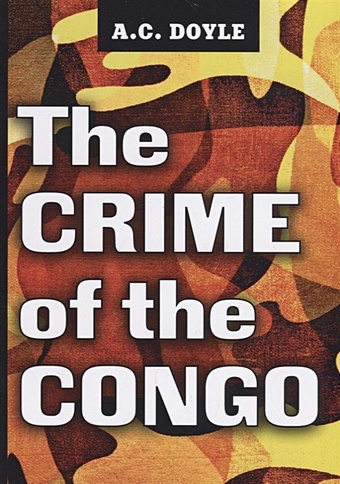 Doyle A. The Crime of the Congo = Преступления в Конго: на англ.яз doyle arthur conan the crime of the congo