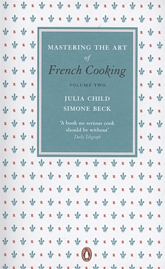 Child J., Beck S. Mastering the Art of French Cooking, Volume two child j beck s mastering the art of french cooking volume two