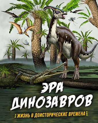 Гибберт К., Фаркас Р. Эра динозавров. Жизнь в доисторические времена pnso доисторические модели динозавров 69 мунго мерсеи