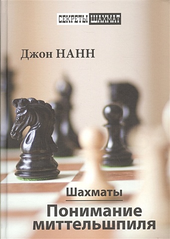Нанн Дж. Шахматы. Понимание миттельшпиля шахматы как улучшить позиционное понимание хансен к