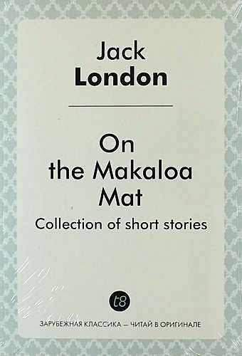 London J. On the Makaloa Mat. Collection of short stories london j on the makaloa mat and the road на циновке макалоа и дорога т 27 на англ яз