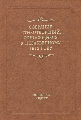 Айзикова И. (ред.) Собрание стихотворений, относящихся к незабвенному 1812 году. Юбилейное издание