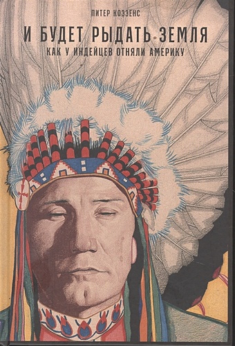 Коззенс П. И будет рыдать земля: Как у индейцев отняли Америку