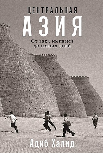 Халид А. Центральная Азия: От века империй до наших дней чирятников а от московской битвы до наших дней