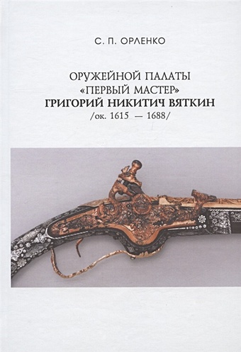 цена Орленко С.П. Оружейной палаты первый мастер Григорий Никитич Вяткин (ок. 1615-1688)