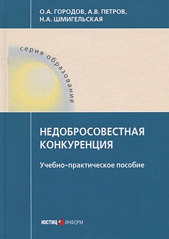 Городов О., Петров А., Шмигельская Н. Недобросовестная конкуренция: Учебно-практическое пособие