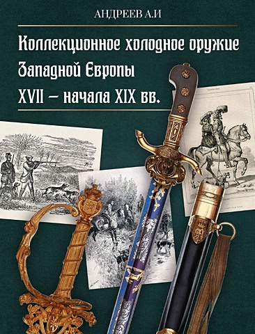 Андреев А.И. Коллекционное холодное оружие Западной Европы XVII - начала XIX вв.