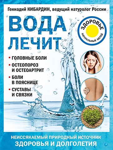 Кибардин Геннадий Михайлович Вода лечит: головные боли, остеопороз и остеоартрит, боли в пояснице, суставы и связки