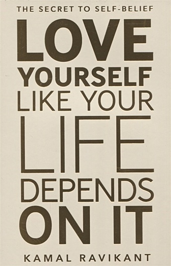 Ravikant K. Love Yourself Like Your Life Depends on It