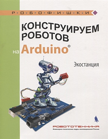 Салахова А. Конструируем роботов на Arduino. Экостанция бейктал джон конструируем роботов дроны руководство для начинающих