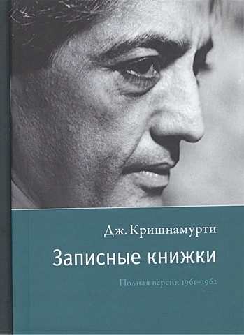 Кришнамурти Дж. Записные книжки. Полная версия 1961-1962 гг.