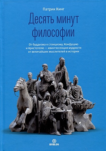 Кинг Патрик Десять минут философии. От буддизма к стоицизму, Конфуцию и Аристотелю - квинтэссенция мудрости. 