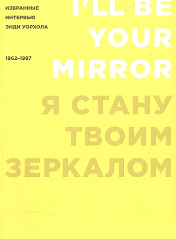 Голдсмит К. (ред.) Я стану твоим зеркалом. Избранные интервью Энди Уорхола (1962-1987)