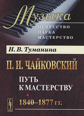 Туманина Н. П.И.Чайковский. Путь к мастерству. 1840–1877 гг.