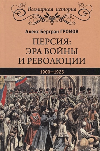 Громов А. Персия: эра войны и революции. 1900 - 1925