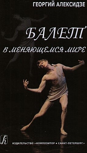 Алексидзе Г. Балет в меняющемся мире. алексидзе г школа балетмейстера