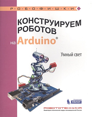Салахова А. Конструируем роботов на Arduino®. Умный свет салахова алена антоновна конструируем роботов на arduino экостанция