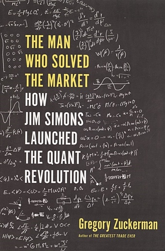 Zuckerman G. The Man Who Solved the Market. How Jim Simons Launched the Quant Revolution wigglesworth robin trillions how a band of wall street renegades invented the index fund and changed finance forever