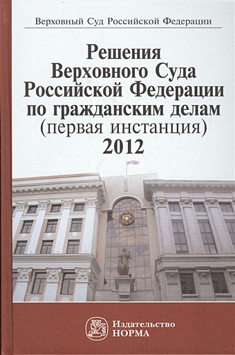 Лебедев В. (ред.) Решения Верховного Суда Российской Федерации по гражданским делам (первая инстанция), 2012. Сборник