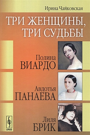 Чайковская И. Три женщины, три судьбы: Полина Виардо, Авдотья Панаева и Лиля Брик