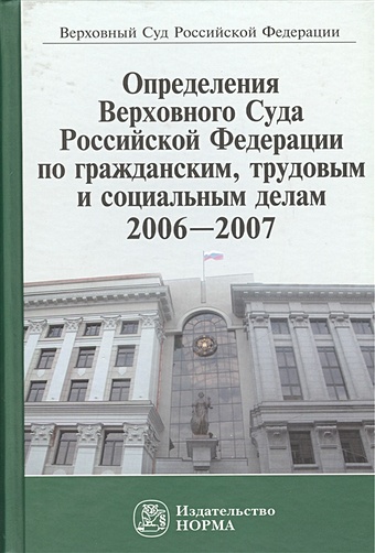 Лебедев В. (ред.) Определения Верховного Суда Российской Федерации по гражданским, трудовым и социальным делам 2006-2007