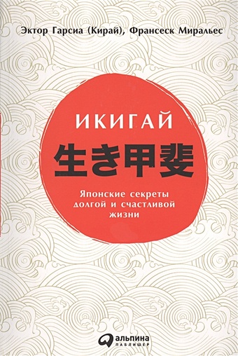 Гарсиа Э., Миральес Ф. Икигай: Японские секреты долгой и счастливой жизни гектор гарсия кирай икигай японские секреты долгой и счастливой жизни