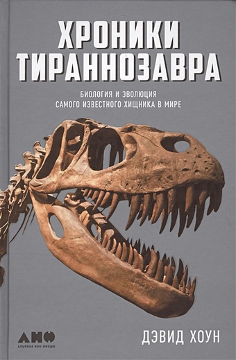 Хоун Д. Хроники тираннозавра: Биология и эволюция самого известного хищника в мире
