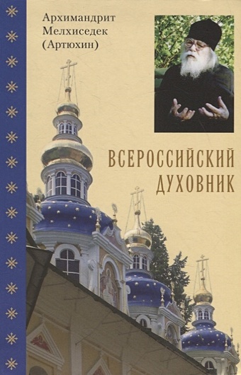 Архимандрит Мелхиседек (Артюхин) Всероссийский духовник