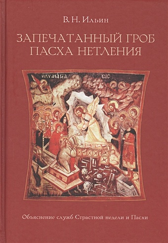 Ильин В. Запечатанный гроб. Пасха нетления. Объяснение служб Страстной недели и Пасхи ильин владимир николаевич запечатанный гроб пасха нетления объяснение служб страстной недели и пасхи