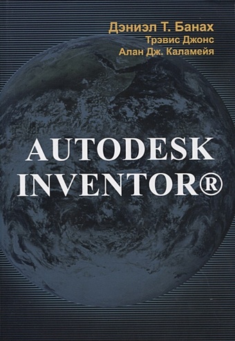 Банах Д., Джонс Т., Каламейя А. Autodesk Inventor тремблей том autodesk inventor 2012 и inventor lt 2012 официальный учебный курс