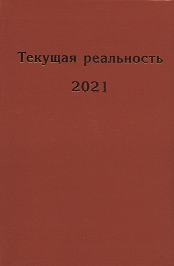 пономарева е ред сост текущая реальность 2021 избранная хронология Пономарева Е. (ред.-сост.) Текущая реальность. 2021: избранная хронология