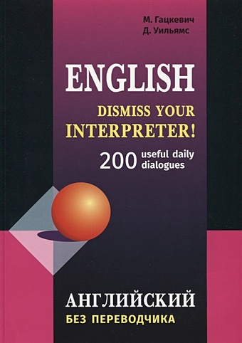 цена Гацкевич М., Уильямс Д. English. Dismiss your interpreter! 200 useful daily dialogues. Английский без переводчика