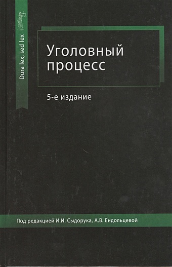 Сыдорук И., Ендольцева А. (ред.) Уголовный процесс. Учебное пособие