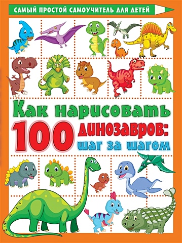 Дмитриева Валентина Геннадьевна Как нарисовать 100 динозавров: шаг за шагом как нарисовать 100 машин шаг за шагом