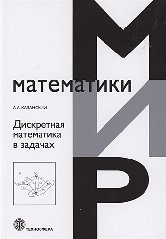 казанский а дискретная математика Казанский А.А. Дискретная математика в задачах