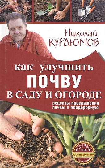 Курдюмов Николай Иванович Как улучшить почву в саду и огороде. Рецепты превращения почвы в плодородную
