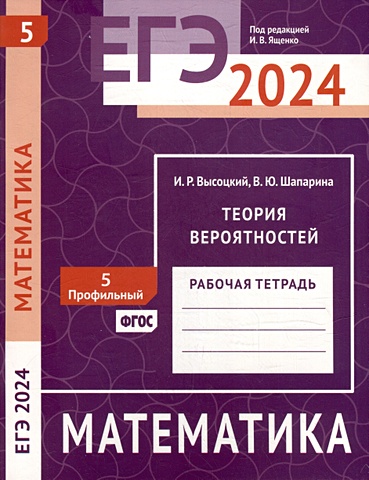Высоцкий И.Р., Шапарина В.Ю. ЕГЭ 2024. Математика. Теория вероятностей. Задача 5 (профильный уровень). Рабочая тетрадь