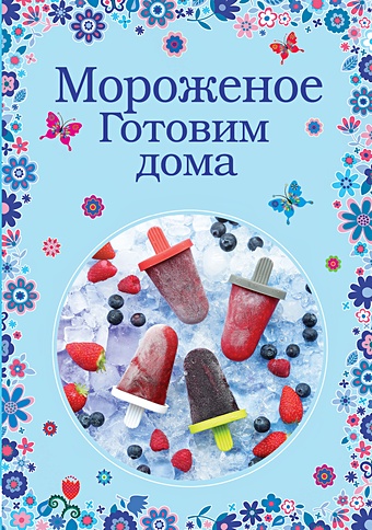любимое мороженое готовим дома Серебрякова Н.Э., Жук Константин Витальевич Мороженое. Готовим дома
