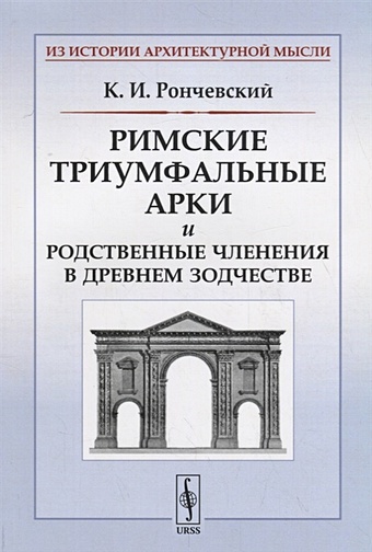 Рончевский К. Римские триумфальные арки и родственные членения в древнем зодчестве