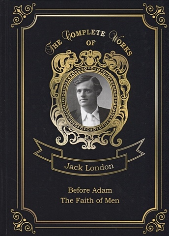 London J. Before Adam and The Faith of Men = До Адама и Мужская верность. Т. 18: на англ.яз jack london before adam