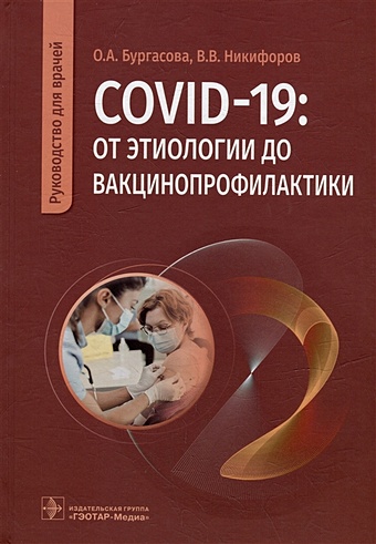 Бургасова О.А., Никифоров В.В. и др. COVID-19: от этиологии до вакцинопрофилактики: руководство для врачей
