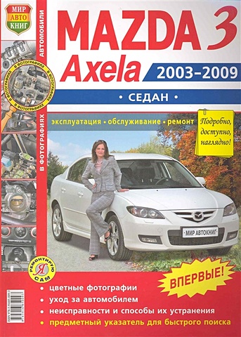 Автомобили Mazda 3, Axela (2003-2009 гг.) седан. Эксплуатация, обслуживание, ремонт. Иллюстрированное практическое пособие / (Цветные фото, цветные схемы) (мягк) (Я ремонтирую сам) (КнигаРу) mazda 3 выпуска с 2009 года