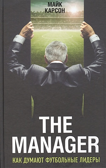 Карсон Майк The Manager. Как думают футбольные лидеры (2-е изд., испр.) венгер арсен моя жизнь в красно белом
